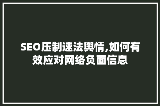 SEO压制速法舆情,如何有效应对网络负面信息