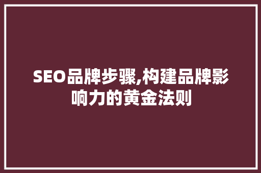 SEO品牌步骤,构建品牌影响力的黄金法则