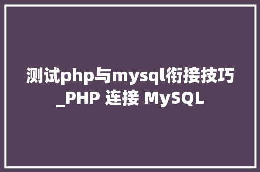 测试php与mysql衔接技巧_PHP 连接 MySQL