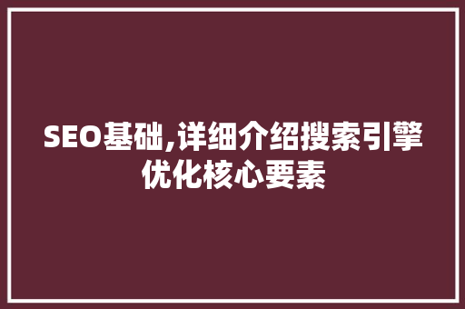 SEO基础,详细介绍搜索引擎优化核心要素