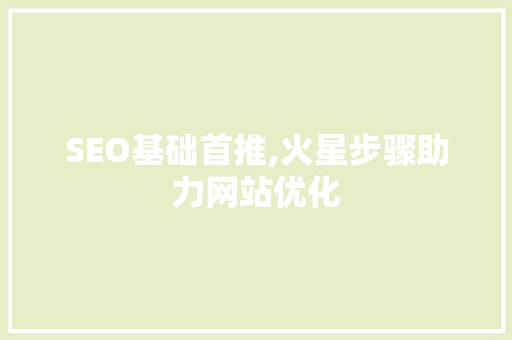 SEO基础首推,火星步骤助力网站优化
