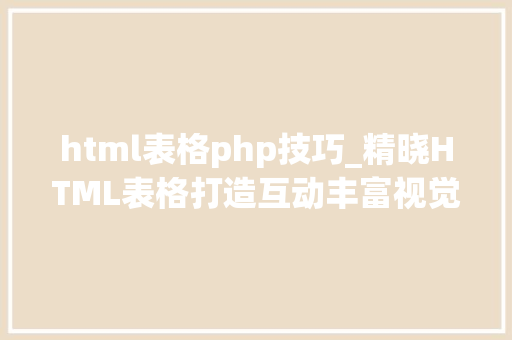 html表格php技巧_精晓HTML表格打造互动丰富视觉吸引的网页内容 html表格php技巧_精晓HTML表格打造互动丰富视觉吸引的网页内容 SEO优化