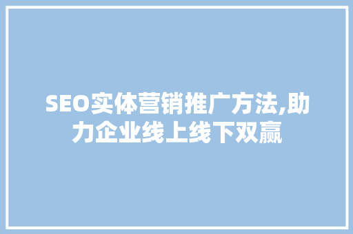SEO实体营销推广方法,助力企业线上线下双赢