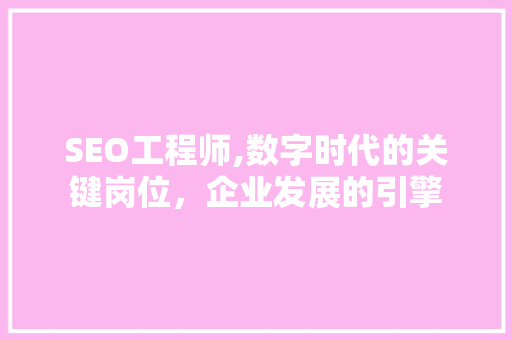 SEO工程师,数字时代的关键岗位，企业发展的引擎