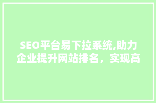 SEO平台易下拉系统,助力企业提升网站排名，实现高效营销