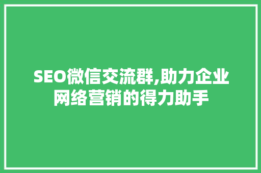 SEO微信交流群,助力企业网络营销的得力助手