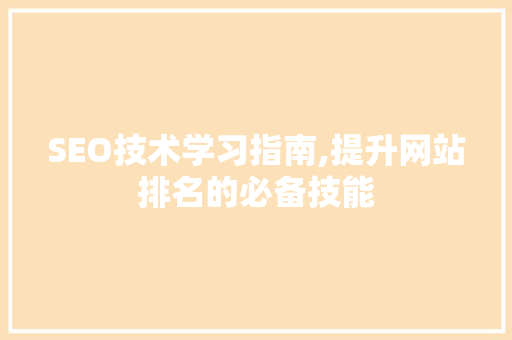 SEO技术学习指南,提升网站排名的必备技能