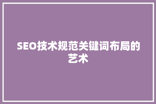 SEO技术规范关键词布局的艺术