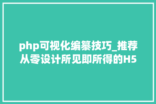 php可视化编纂技巧_推荐从零设计所见即所得的H5编辑器