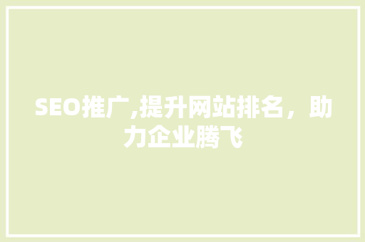 SEO推广,提升网站排名，助力企业腾飞