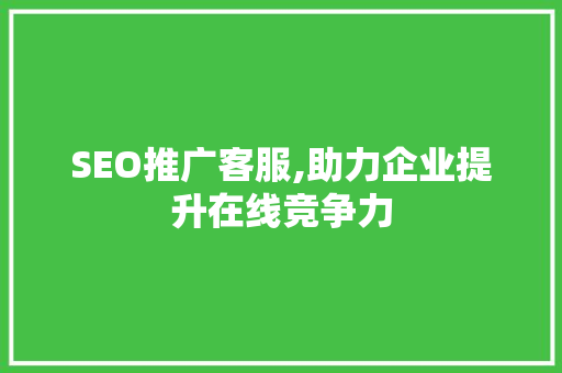SEO推广客服,助力企业提升在线竞争力