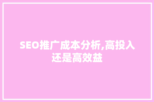 SEO推广成本分析,高投入还是高效益