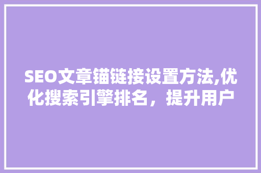 SEO文章锚链接设置方法,优化搜索引擎排名，提升用户体验