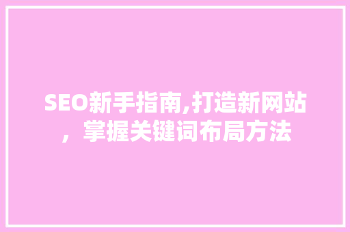 SEO新手指南,打造新网站，掌握关键词布局方法