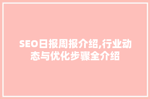SEO日报周报介绍,行业动态与优化步骤全介绍
