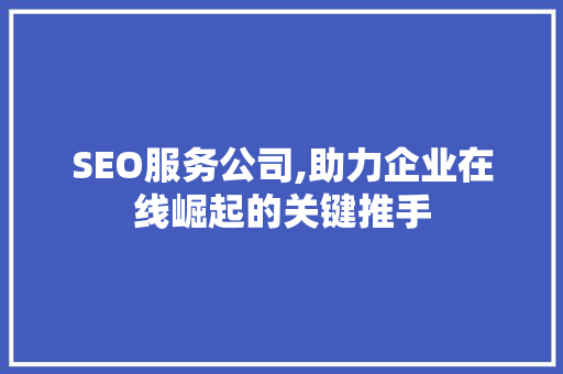 SEO服务公司,助力企业在线崛起的关键推手