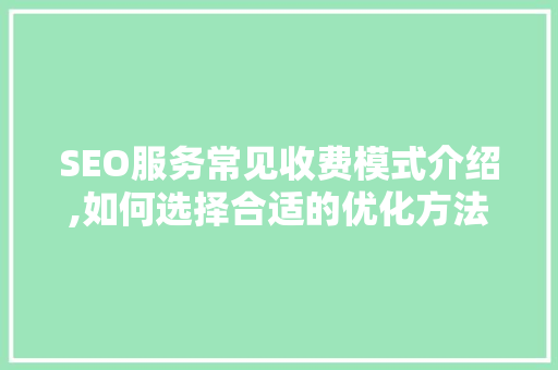 SEO服务常见收费模式介绍,如何选择合适的优化方法