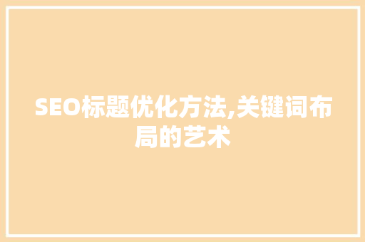 SEO标题优化方法,关键词布局的艺术