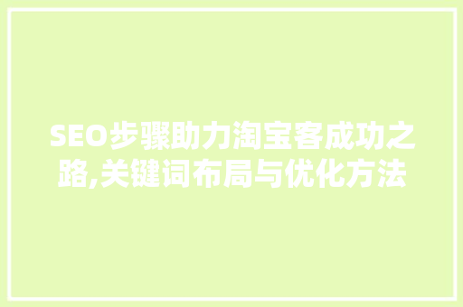 SEO步骤助力淘宝客成功之路,关键词布局与优化方法介绍