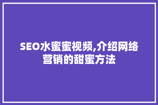 SEO水蜜蜜视频,介绍网络营销的甜蜜方法