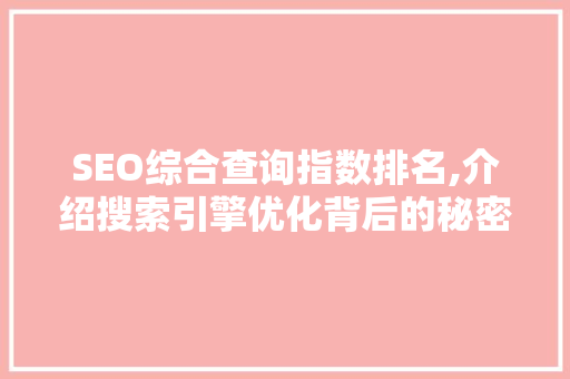 SEO综合查询指数排名,介绍搜索引擎优化背后的秘密