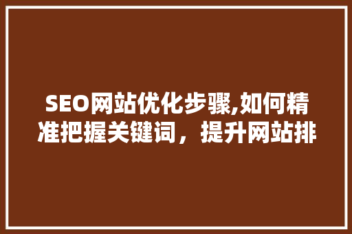 SEO网站优化步骤,如何精准把握关键词，提升网站排名
