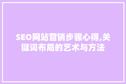SEO网站营销步骤心得,关键词布局的艺术与方法