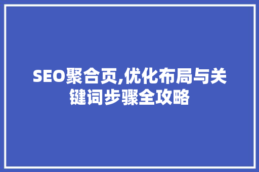 SEO聚合页,优化布局与关键词步骤全攻略