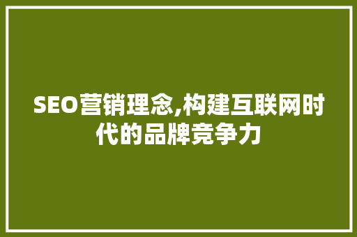 SEO营销理念,构建互联网时代的品牌竞争力