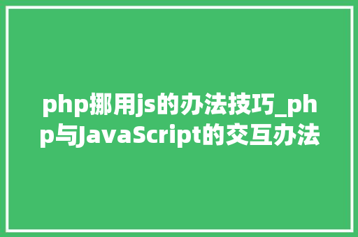 php挪用js的办法技巧_php与JavaScript的交互办法