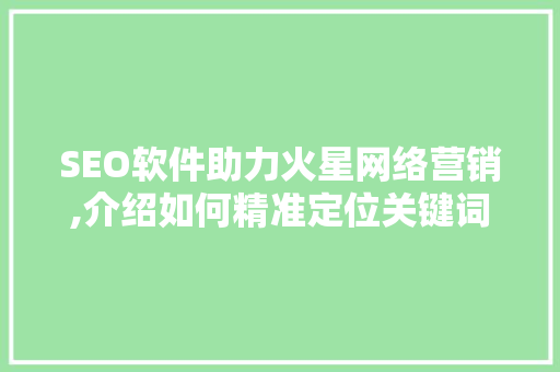 SEO软件助力火星网络营销,介绍如何精准定位关键词