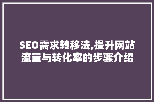 SEO需求转移法,提升网站流量与转化率的步骤介绍
