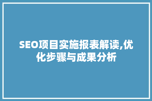 SEO项目实施报表解读,优化步骤与成果分析