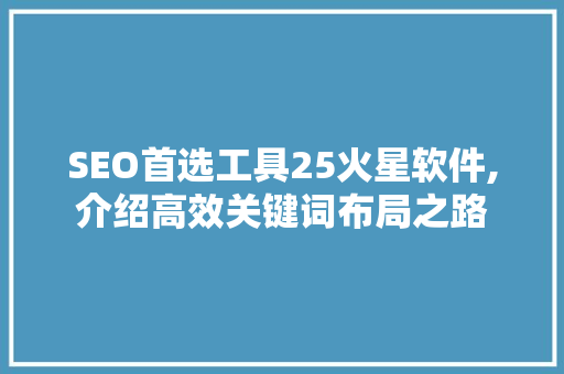 SEO首选工具25火星软件,介绍高效关键词布局之路