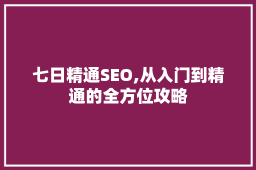 七日精通SEO,从入门到精通的全方位攻略