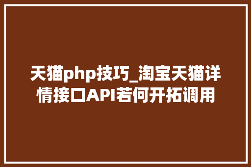 天猫php技巧_淘宝天猫详情接口API若何开拓调用