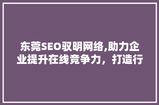 东莞SEO驭明网络,助力企业提升在线竞争力，打造行业领先品牌