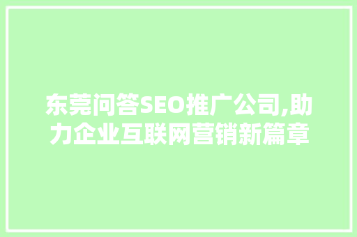 东莞问答SEO推广公司,助力企业互联网营销新篇章