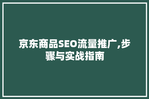 京东商品SEO流量推广,步骤与实战指南