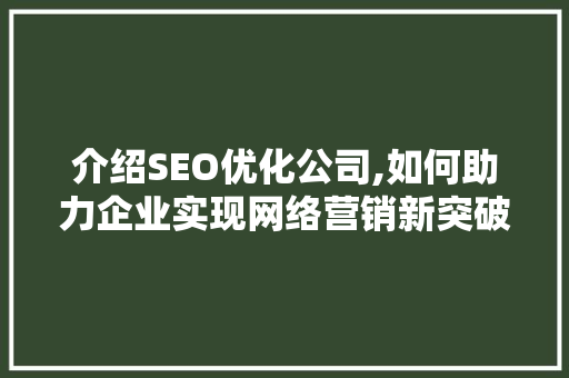 介绍SEO优化公司,如何助力企业实现网络营销新突破