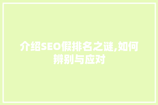 介绍SEO假排名之谜,如何辨别与应对
