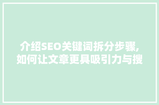 介绍SEO关键词拆分步骤,如何让文章更具吸引力与搜索引擎优化效果