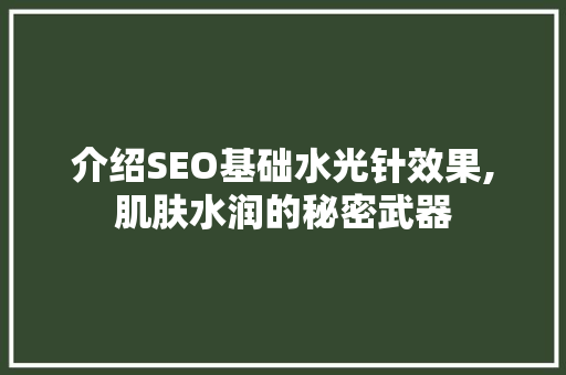 介绍SEO基础水光针效果,肌肤水润的秘密武器