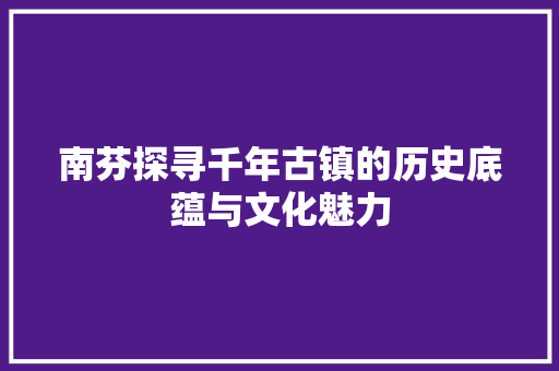 南芬探寻千年古镇的历史底蕴与文化魅力