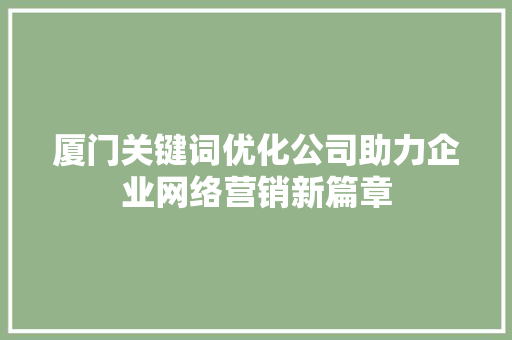 厦门关键词优化公司助力企业网络营销新篇章