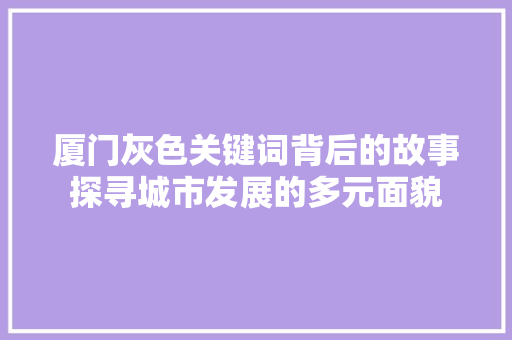 厦门灰色关键词背后的故事探寻城市发展的多元面貌