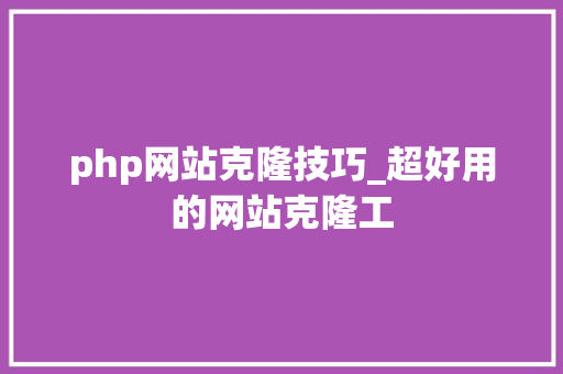 php网站克隆技巧_超好用的网站克隆工