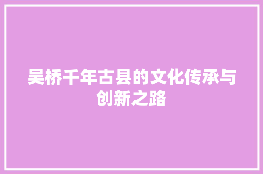 吴桥千年古县的文化传承与创新之路