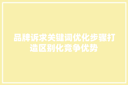 品牌诉求关键词优化步骤打造区别化竞争优势