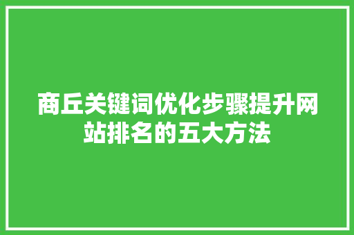商丘关键词优化步骤提升网站排名的五大方法